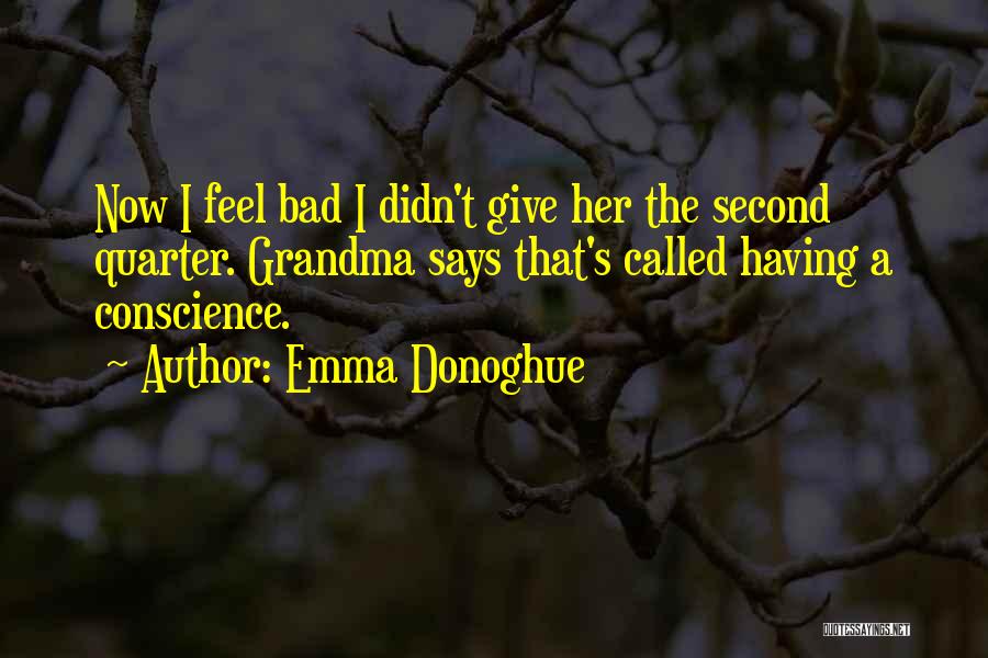 Emma Donoghue Quotes: Now I Feel Bad I Didn't Give Her The Second Quarter. Grandma Says That's Called Having A Conscience.