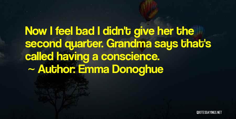 Emma Donoghue Quotes: Now I Feel Bad I Didn't Give Her The Second Quarter. Grandma Says That's Called Having A Conscience.