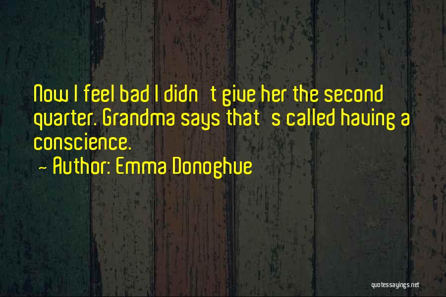 Emma Donoghue Quotes: Now I Feel Bad I Didn't Give Her The Second Quarter. Grandma Says That's Called Having A Conscience.