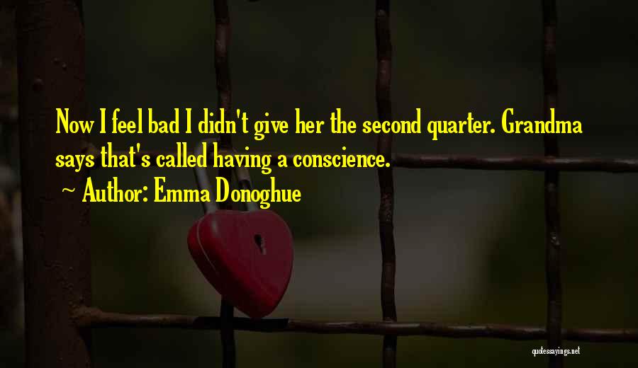 Emma Donoghue Quotes: Now I Feel Bad I Didn't Give Her The Second Quarter. Grandma Says That's Called Having A Conscience.