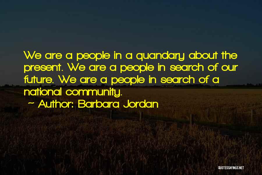 Barbara Jordan Quotes: We Are A People In A Quandary About The Present. We Are A People In Search Of Our Future. We