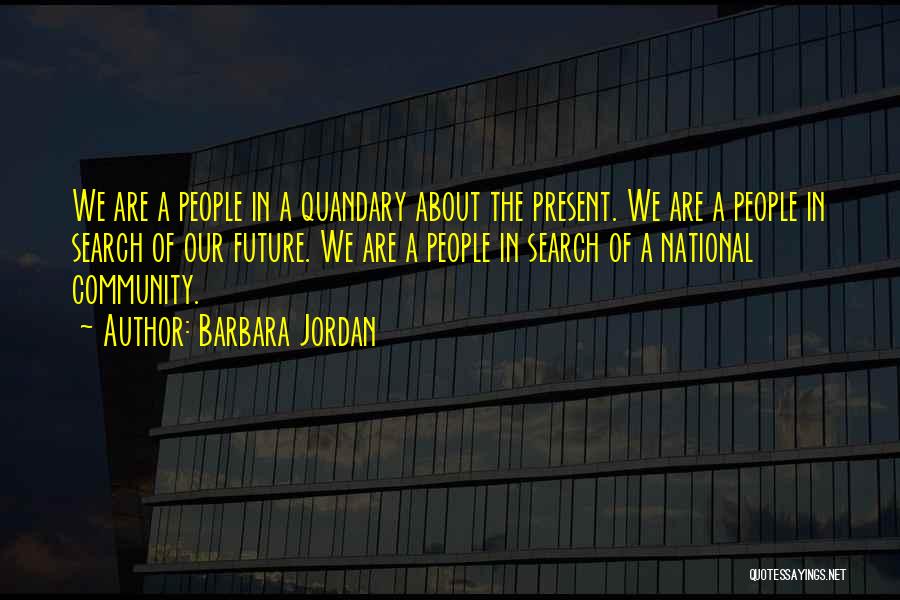 Barbara Jordan Quotes: We Are A People In A Quandary About The Present. We Are A People In Search Of Our Future. We