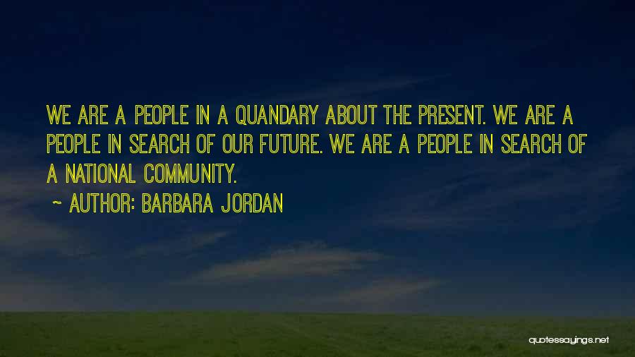 Barbara Jordan Quotes: We Are A People In A Quandary About The Present. We Are A People In Search Of Our Future. We