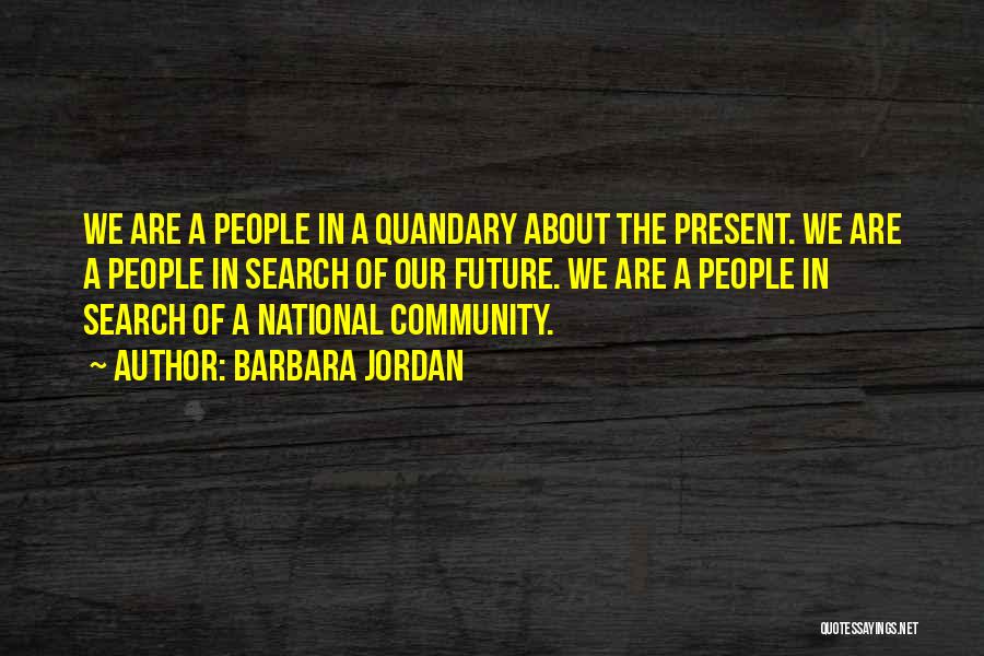 Barbara Jordan Quotes: We Are A People In A Quandary About The Present. We Are A People In Search Of Our Future. We