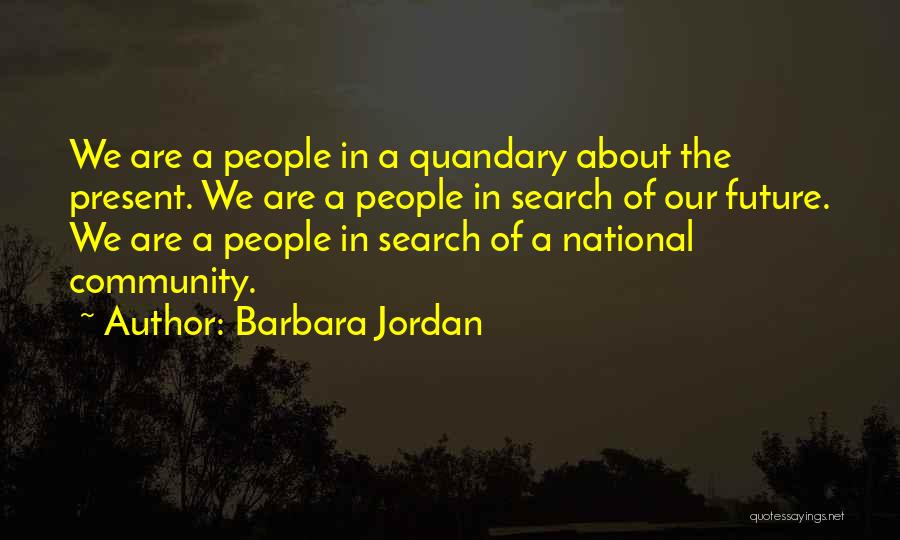 Barbara Jordan Quotes: We Are A People In A Quandary About The Present. We Are A People In Search Of Our Future. We