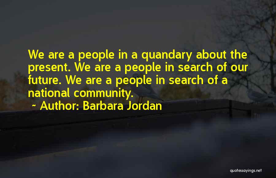 Barbara Jordan Quotes: We Are A People In A Quandary About The Present. We Are A People In Search Of Our Future. We