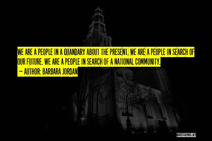 Barbara Jordan Quotes: We Are A People In A Quandary About The Present. We Are A People In Search Of Our Future. We