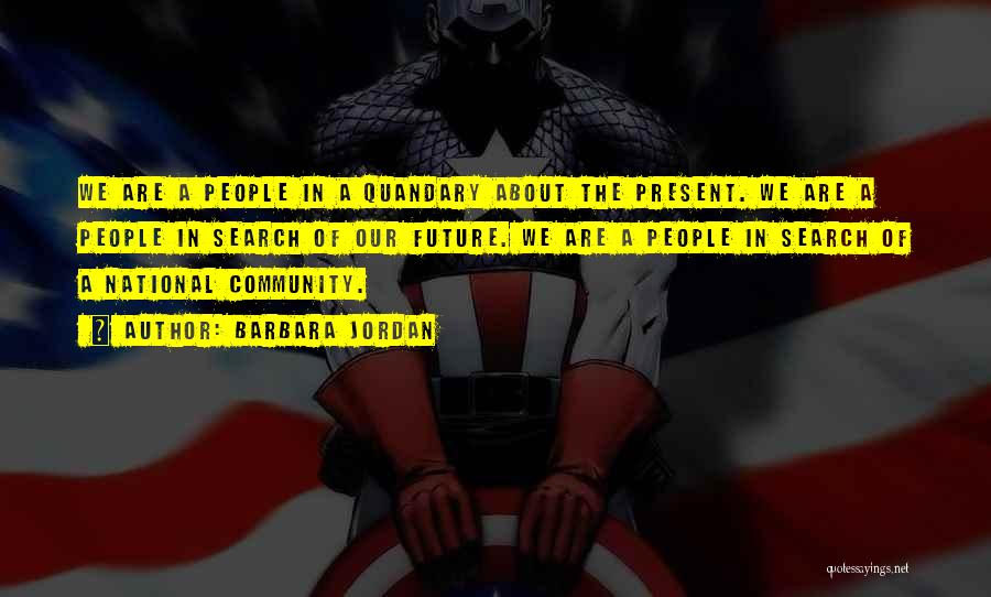 Barbara Jordan Quotes: We Are A People In A Quandary About The Present. We Are A People In Search Of Our Future. We