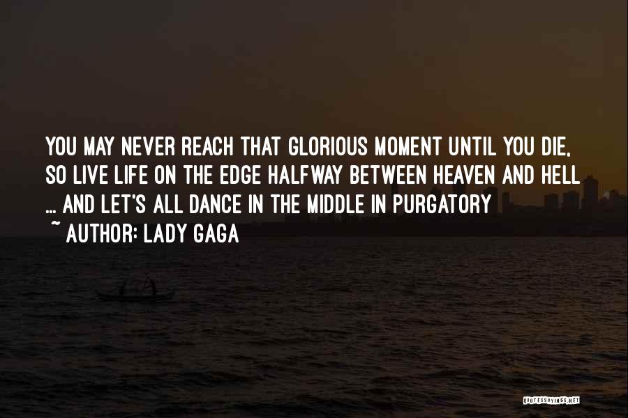 Lady Gaga Quotes: You May Never Reach That Glorious Moment Until You Die, So Live Life On The Edge Halfway Between Heaven And