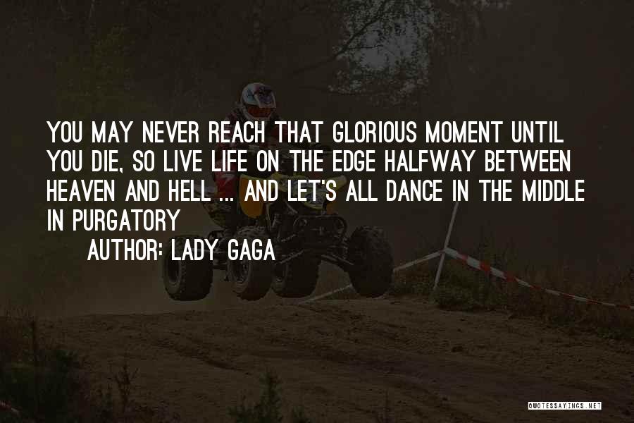 Lady Gaga Quotes: You May Never Reach That Glorious Moment Until You Die, So Live Life On The Edge Halfway Between Heaven And