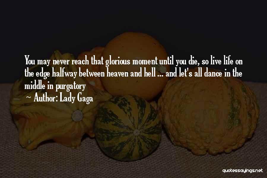 Lady Gaga Quotes: You May Never Reach That Glorious Moment Until You Die, So Live Life On The Edge Halfway Between Heaven And