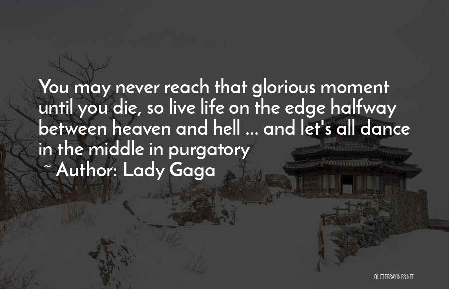 Lady Gaga Quotes: You May Never Reach That Glorious Moment Until You Die, So Live Life On The Edge Halfway Between Heaven And