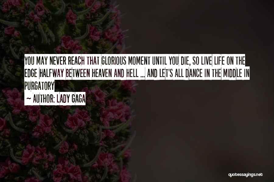 Lady Gaga Quotes: You May Never Reach That Glorious Moment Until You Die, So Live Life On The Edge Halfway Between Heaven And