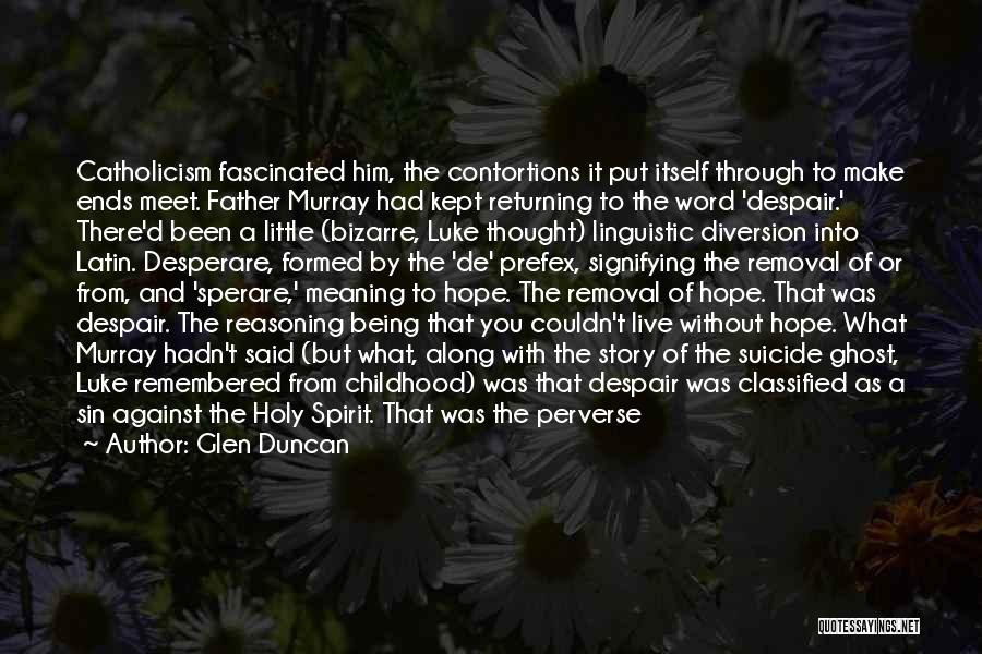 Glen Duncan Quotes: Catholicism Fascinated Him, The Contortions It Put Itself Through To Make Ends Meet. Father Murray Had Kept Returning To The