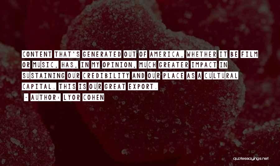 Lyor Cohen Quotes: Content That's Generated Out Of America, Whether It Be Film Or Music, Has, In My Opinion, Much Greater Impact In