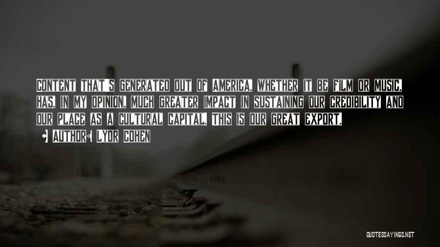 Lyor Cohen Quotes: Content That's Generated Out Of America, Whether It Be Film Or Music, Has, In My Opinion, Much Greater Impact In