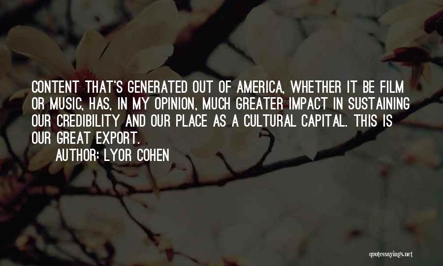 Lyor Cohen Quotes: Content That's Generated Out Of America, Whether It Be Film Or Music, Has, In My Opinion, Much Greater Impact In