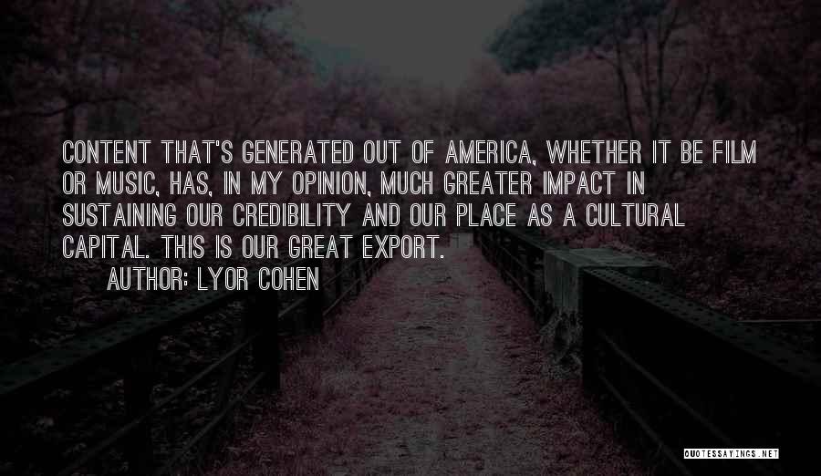 Lyor Cohen Quotes: Content That's Generated Out Of America, Whether It Be Film Or Music, Has, In My Opinion, Much Greater Impact In