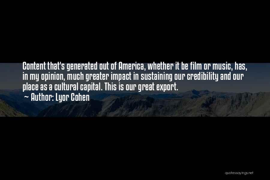 Lyor Cohen Quotes: Content That's Generated Out Of America, Whether It Be Film Or Music, Has, In My Opinion, Much Greater Impact In