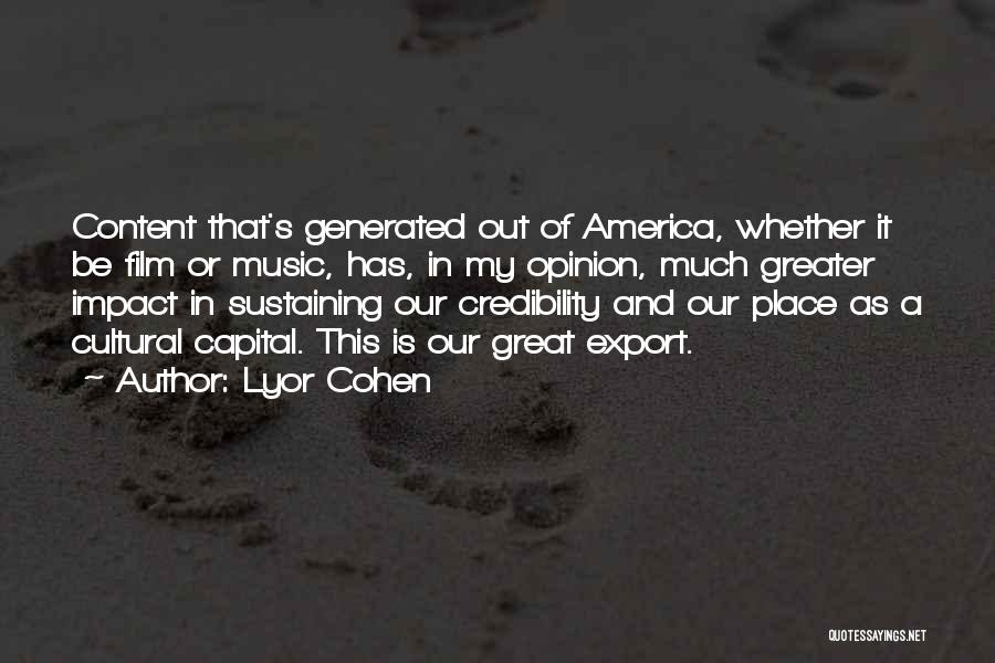 Lyor Cohen Quotes: Content That's Generated Out Of America, Whether It Be Film Or Music, Has, In My Opinion, Much Greater Impact In