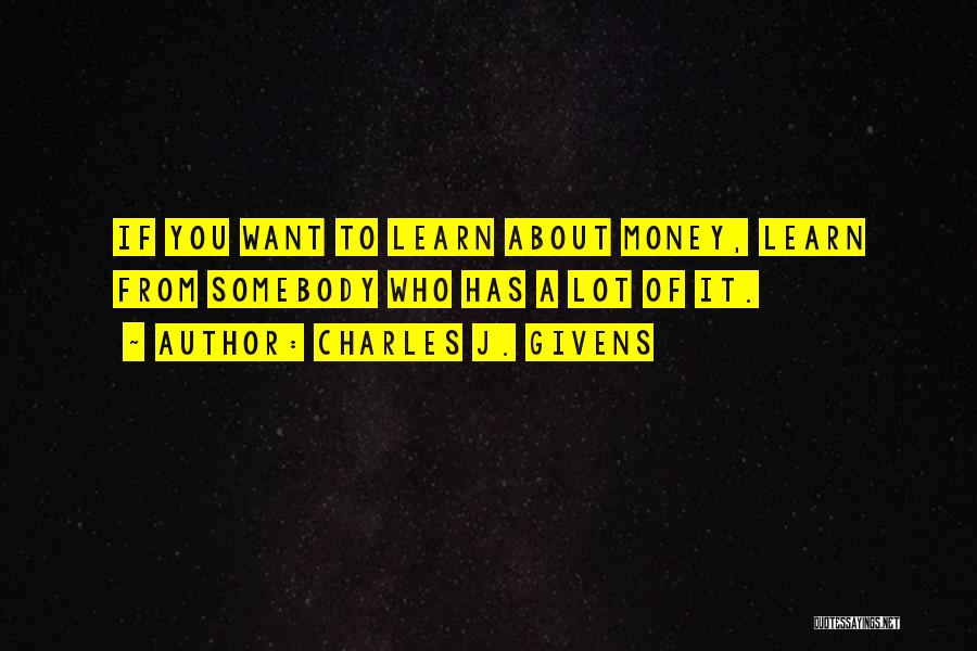 Charles J. Givens Quotes: If You Want To Learn About Money, Learn From Somebody Who Has A Lot Of It.