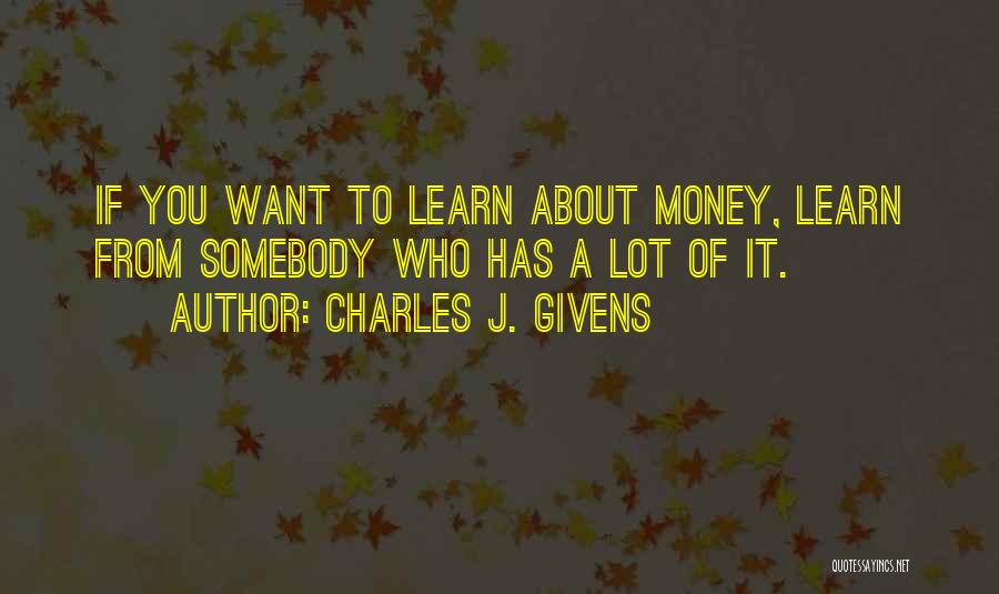 Charles J. Givens Quotes: If You Want To Learn About Money, Learn From Somebody Who Has A Lot Of It.