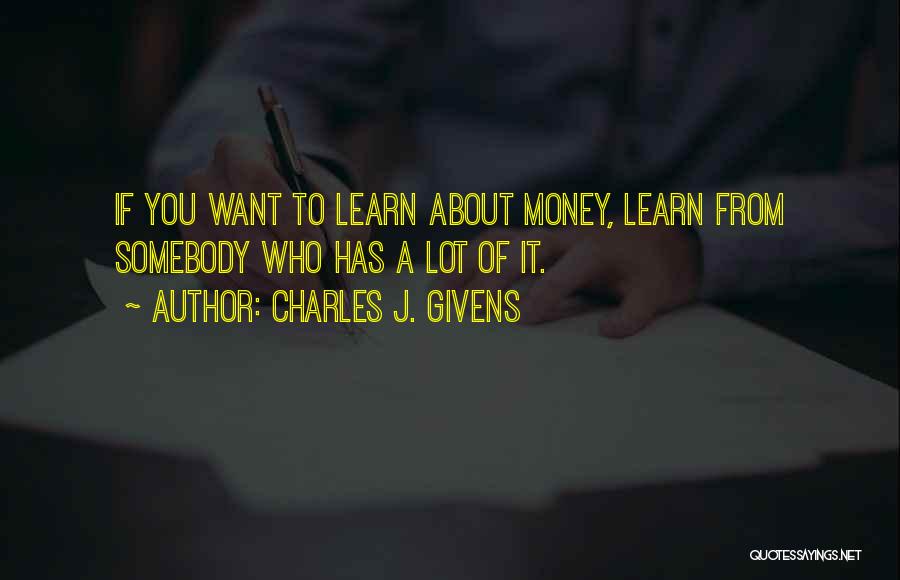 Charles J. Givens Quotes: If You Want To Learn About Money, Learn From Somebody Who Has A Lot Of It.