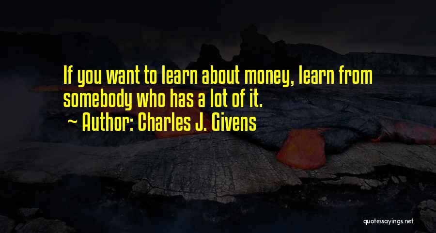 Charles J. Givens Quotes: If You Want To Learn About Money, Learn From Somebody Who Has A Lot Of It.