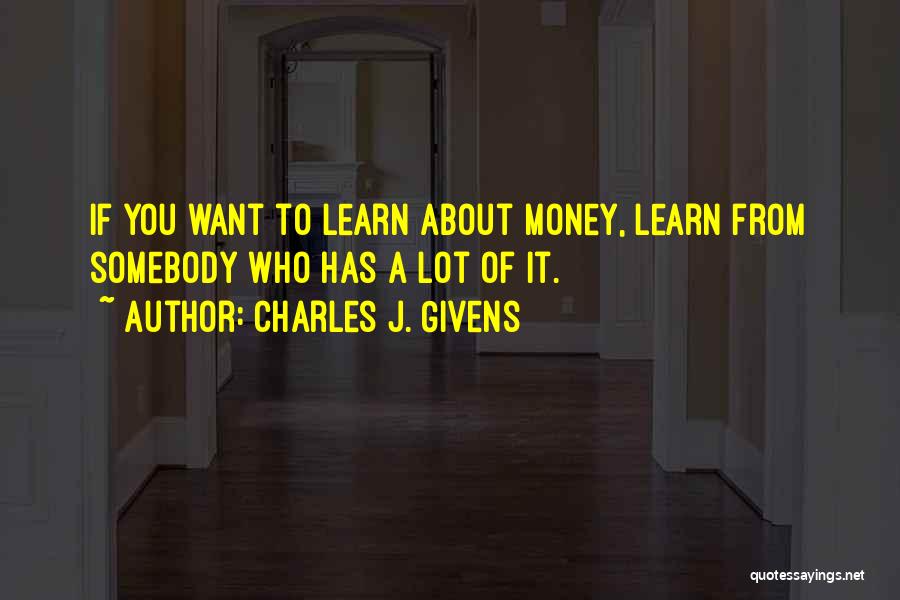 Charles J. Givens Quotes: If You Want To Learn About Money, Learn From Somebody Who Has A Lot Of It.