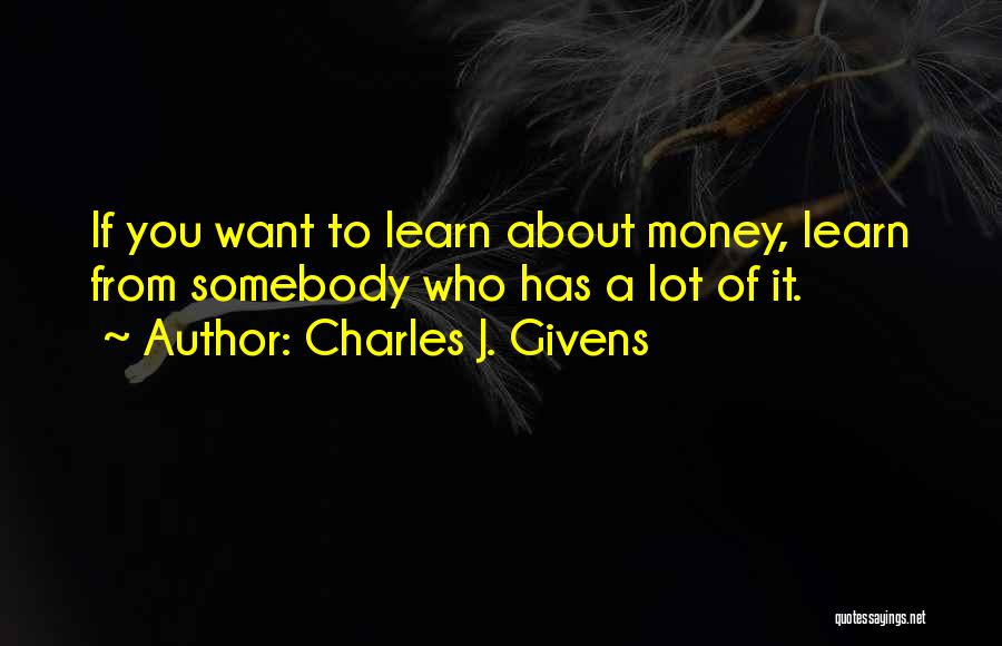 Charles J. Givens Quotes: If You Want To Learn About Money, Learn From Somebody Who Has A Lot Of It.