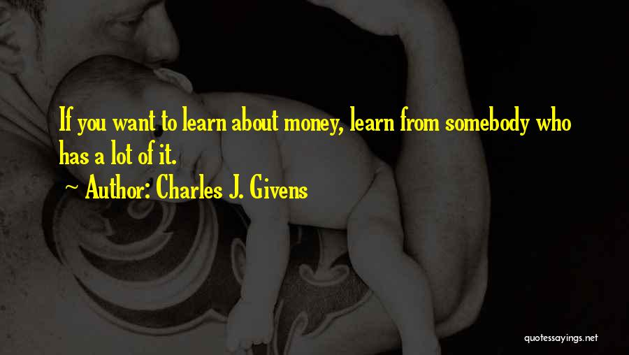 Charles J. Givens Quotes: If You Want To Learn About Money, Learn From Somebody Who Has A Lot Of It.