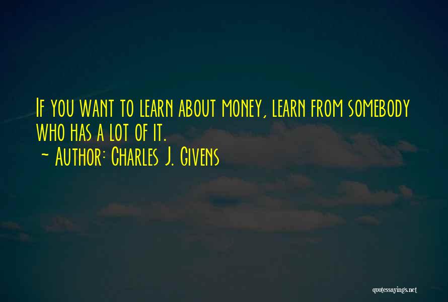 Charles J. Givens Quotes: If You Want To Learn About Money, Learn From Somebody Who Has A Lot Of It.