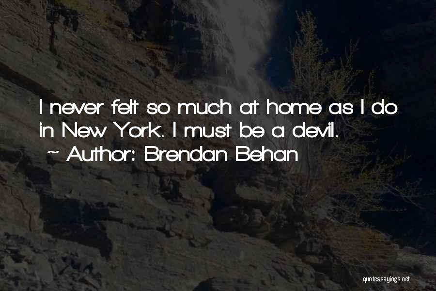 Brendan Behan Quotes: I Never Felt So Much At Home As I Do In New York. I Must Be A Devil.