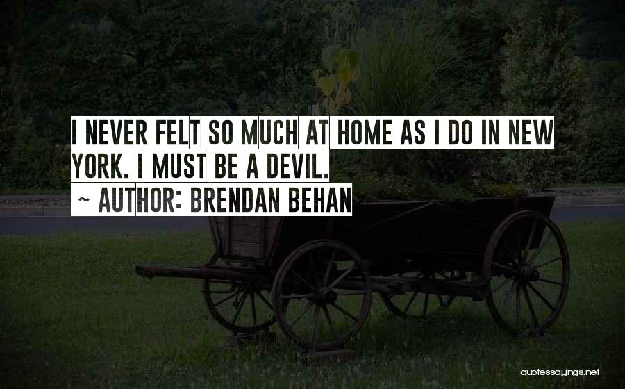 Brendan Behan Quotes: I Never Felt So Much At Home As I Do In New York. I Must Be A Devil.