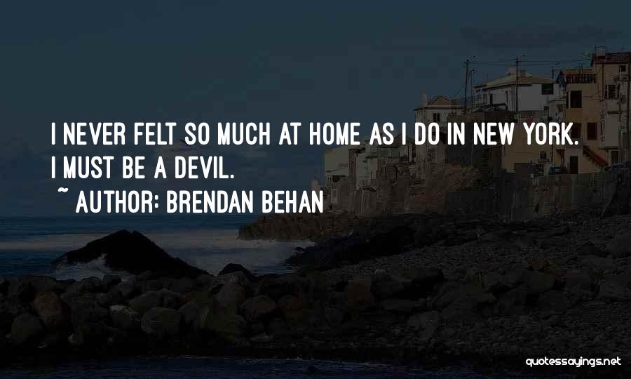 Brendan Behan Quotes: I Never Felt So Much At Home As I Do In New York. I Must Be A Devil.