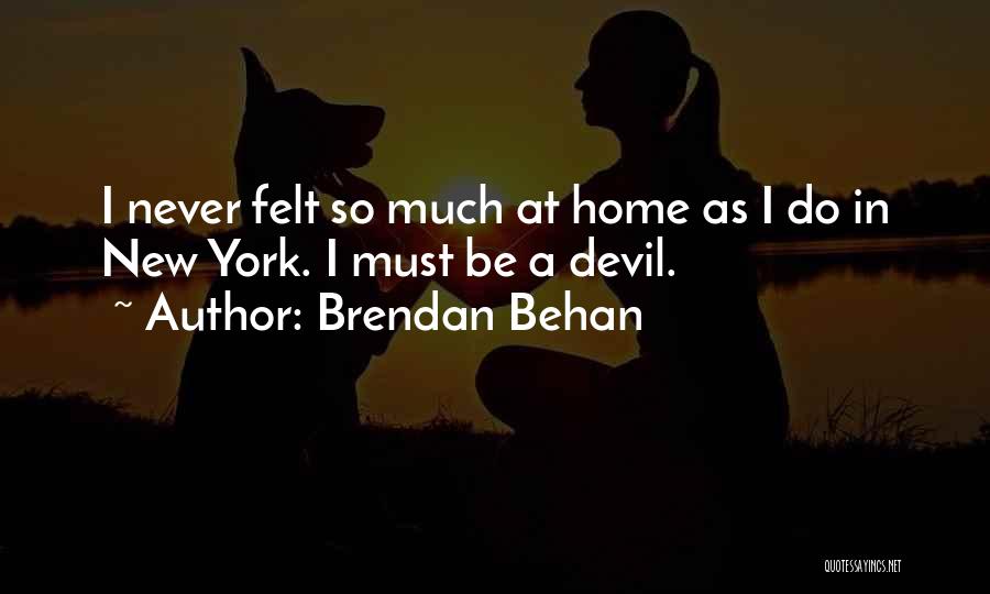 Brendan Behan Quotes: I Never Felt So Much At Home As I Do In New York. I Must Be A Devil.