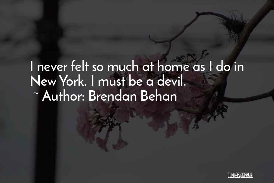 Brendan Behan Quotes: I Never Felt So Much At Home As I Do In New York. I Must Be A Devil.