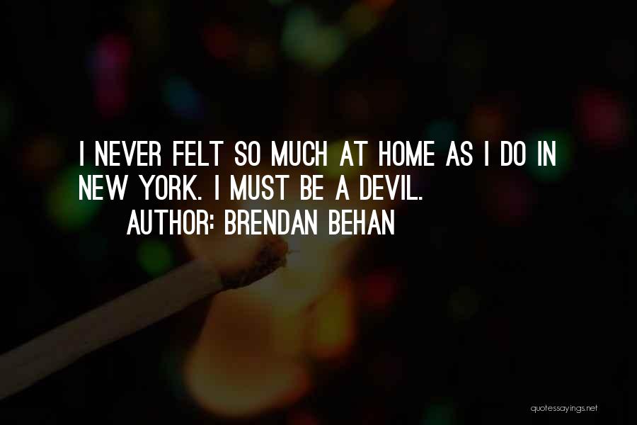 Brendan Behan Quotes: I Never Felt So Much At Home As I Do In New York. I Must Be A Devil.