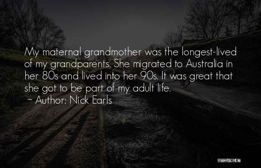 Nick Earls Quotes: My Maternal Grandmother Was The Longest-lived Of My Grandparents. She Migrated To Australia In Her 80s And Lived Into Her