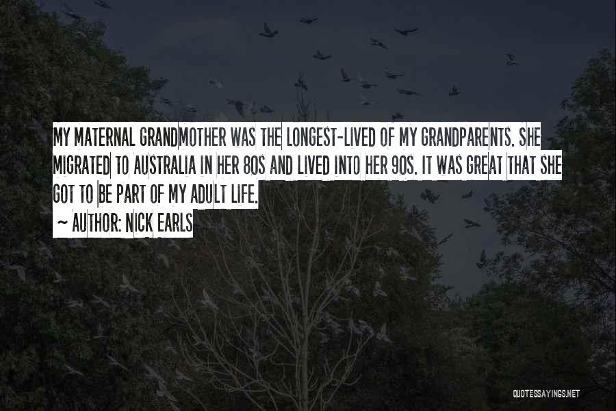 Nick Earls Quotes: My Maternal Grandmother Was The Longest-lived Of My Grandparents. She Migrated To Australia In Her 80s And Lived Into Her