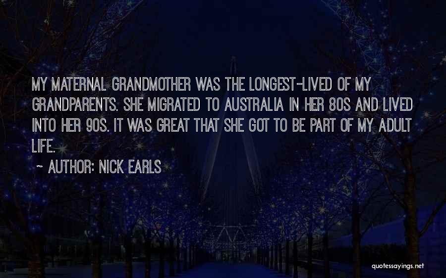 Nick Earls Quotes: My Maternal Grandmother Was The Longest-lived Of My Grandparents. She Migrated To Australia In Her 80s And Lived Into Her