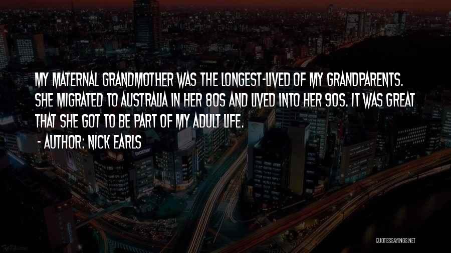 Nick Earls Quotes: My Maternal Grandmother Was The Longest-lived Of My Grandparents. She Migrated To Australia In Her 80s And Lived Into Her