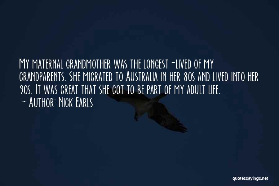 Nick Earls Quotes: My Maternal Grandmother Was The Longest-lived Of My Grandparents. She Migrated To Australia In Her 80s And Lived Into Her