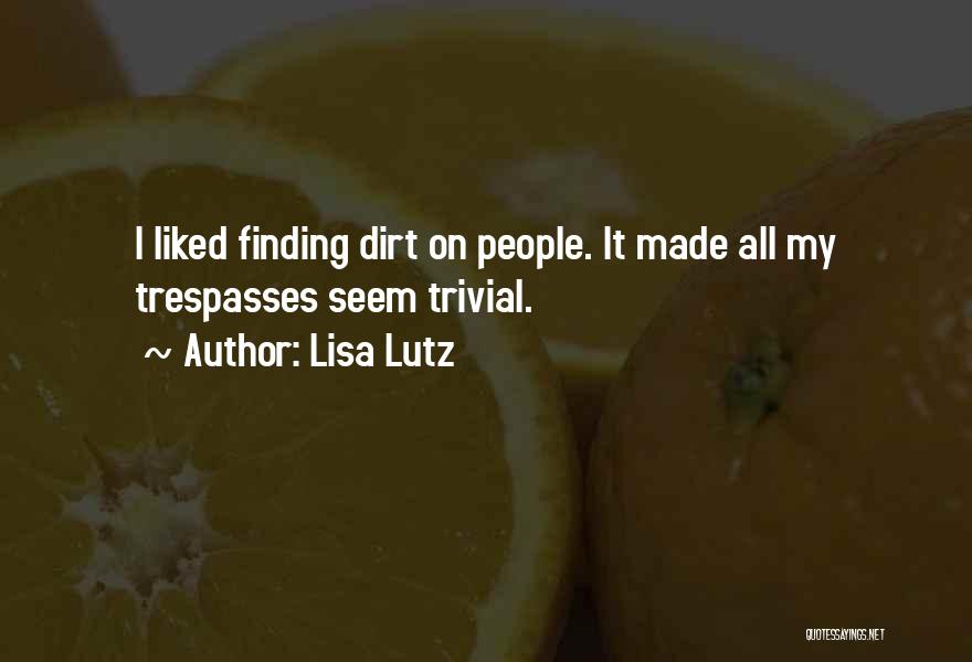 Lisa Lutz Quotes: I Liked Finding Dirt On People. It Made All My Trespasses Seem Trivial.