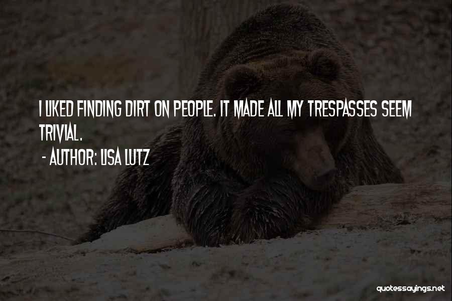Lisa Lutz Quotes: I Liked Finding Dirt On People. It Made All My Trespasses Seem Trivial.