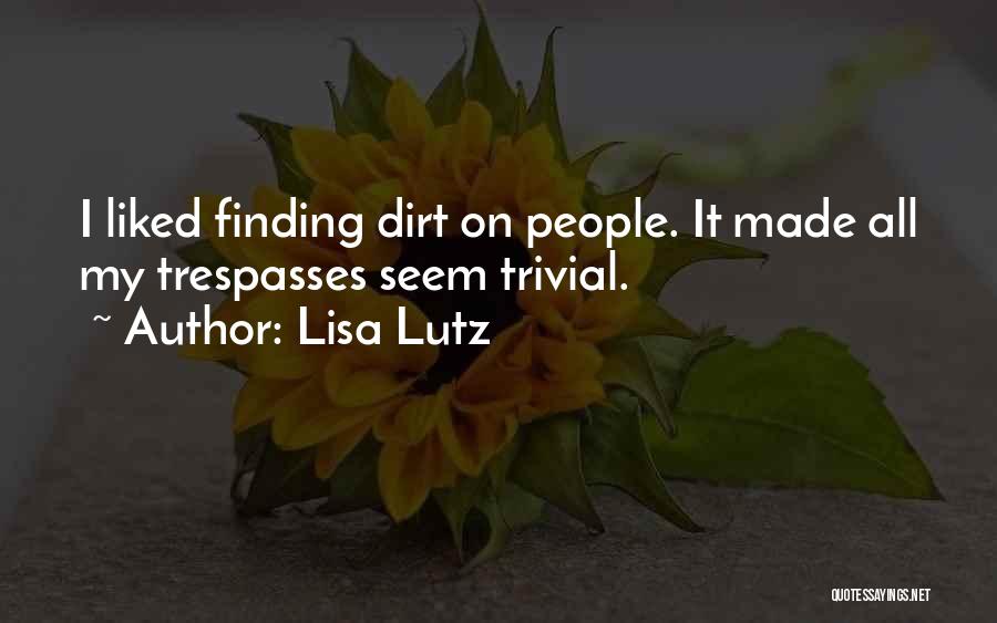 Lisa Lutz Quotes: I Liked Finding Dirt On People. It Made All My Trespasses Seem Trivial.