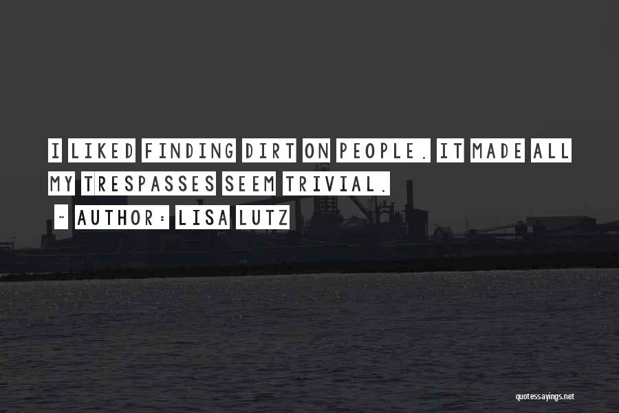 Lisa Lutz Quotes: I Liked Finding Dirt On People. It Made All My Trespasses Seem Trivial.