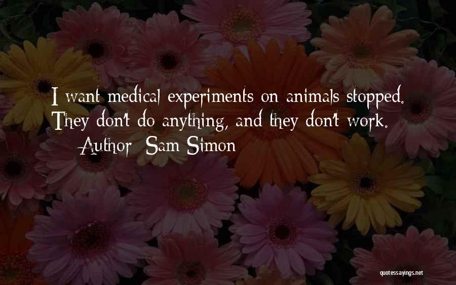 Sam Simon Quotes: I Want Medical Experiments On Animals Stopped. They Don't Do Anything, And They Don't Work.