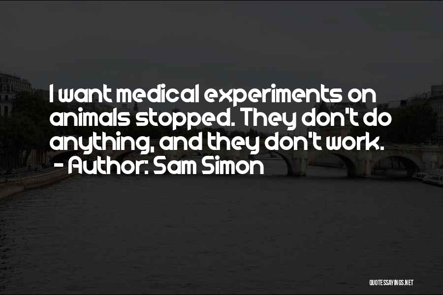 Sam Simon Quotes: I Want Medical Experiments On Animals Stopped. They Don't Do Anything, And They Don't Work.