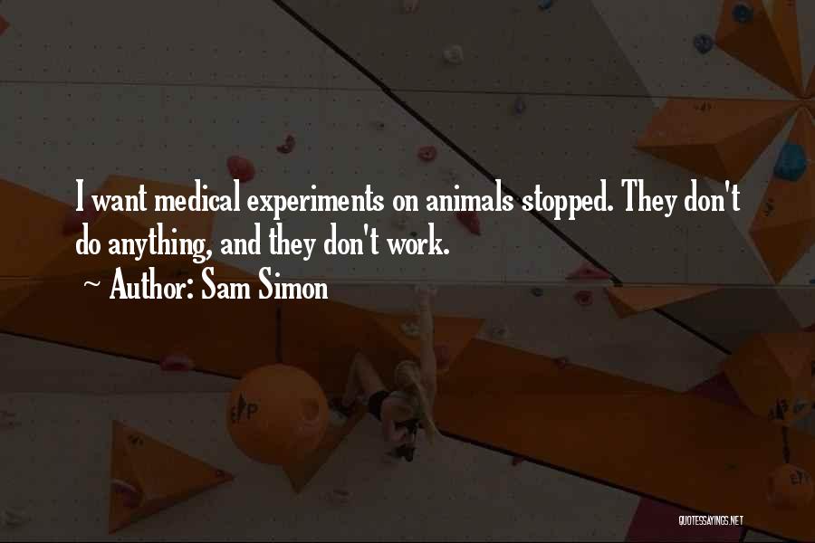 Sam Simon Quotes: I Want Medical Experiments On Animals Stopped. They Don't Do Anything, And They Don't Work.